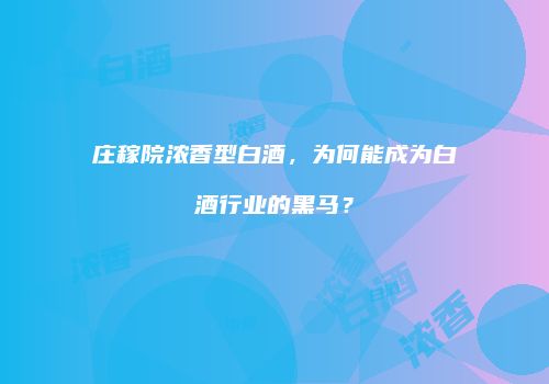庄稼院浓香型白酒，为何能成为白酒行业的黑马？