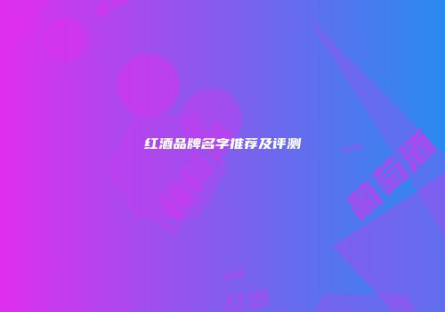 红酒品牌名字推荐及评测