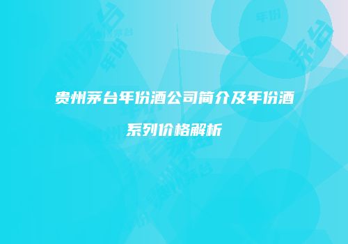 贵州茅台年份酒公司简介及年份酒系列价格解析