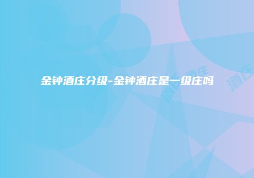 金钟酒庄分级-金钟酒庄是一级庄吗