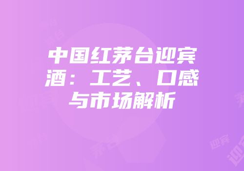 中国红茅台迎宾酒：工艺、口感与市场解析