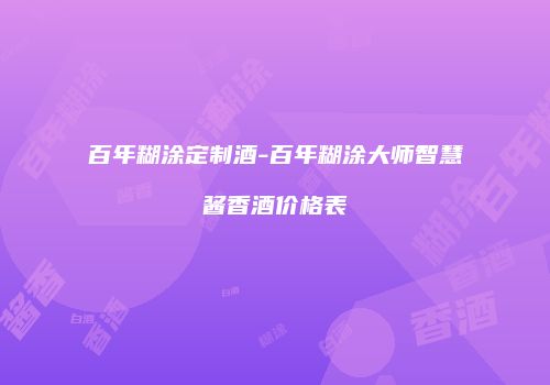 百年糊涂定制酒-百年糊涂大师智慧酱香酒价格表