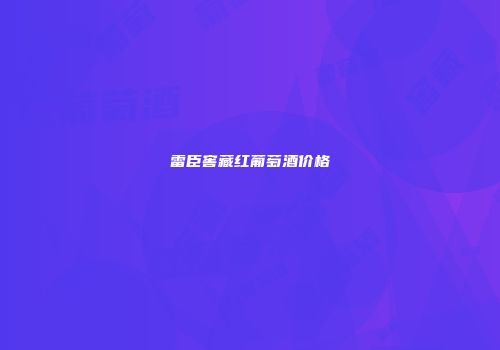 雷臣窖藏红葡萄酒价格