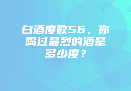 白酒度数56，你喝过最烈的酒是多少度？