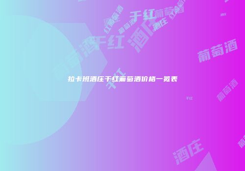 拉卡班酒庄干红葡萄酒价格一览表