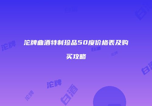 沱牌曲酒特制珍品50度价格表及购买攻略