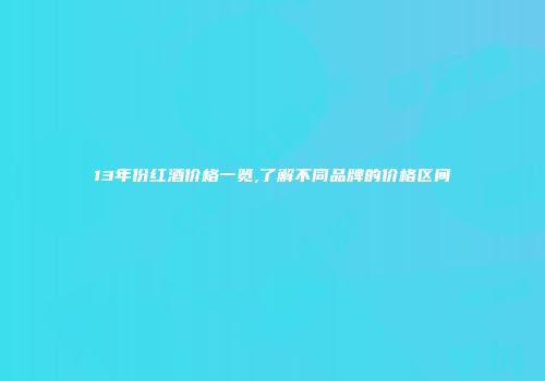 13年份红酒价格一览,了解不同品牌的价格区间