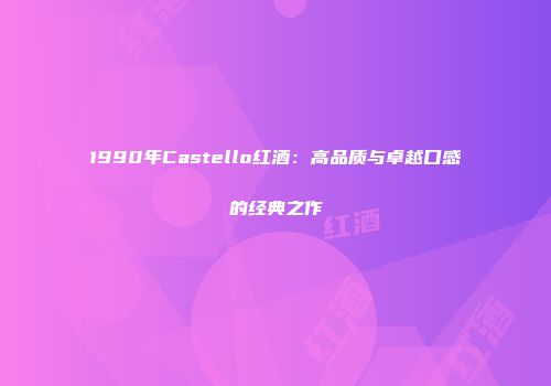 1990年Castello红酒：高品质与卓越口感的经典之作