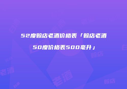 52度赊店老酒价格表「赊店老酒50度价格表500毫升」