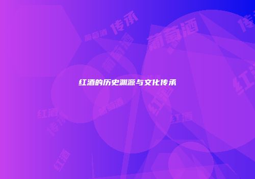 红酒的历史渊源与文化传承