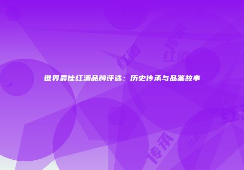 世界最佳红酒品牌评选：历史传承与品鉴故事
