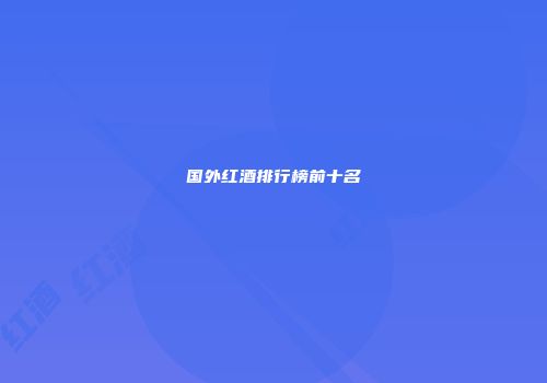 国外红酒排行榜前十名