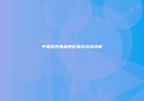 中国苦荞酒品牌价格及特点详解