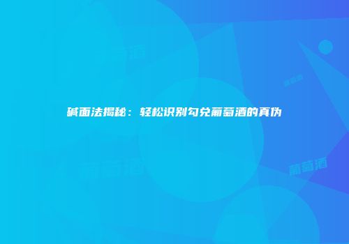 碱面法揭秘：轻松识别勾兑葡萄酒的真伪