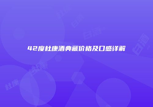 42度杜康酒典藏价格及口感详解