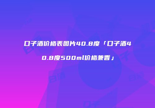 口子酒价格表图片40.8度「口子酒40.8度500ml价格兼香」