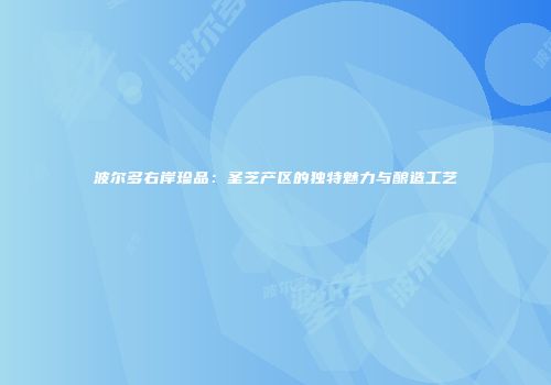 波尔多右岸珍品：圣芝产区的独特魅力与酿造工艺