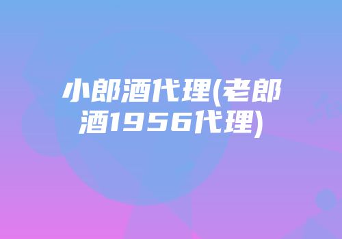 小郎酒代理(老郎酒1956代理)