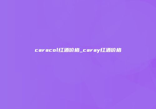 caracol红酒价格_caray红酒价格
