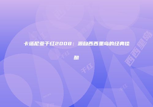 卡塔尼亚干红2008：源自西西里岛的经典佳酿