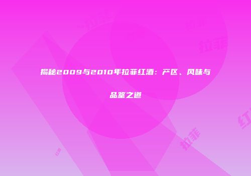 揭秘2009与2010年拉菲红酒：产区、风味与品鉴之道