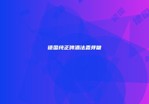 德国纯正啤酒法麦芽糖