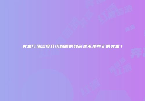 奔富红酒高度介绍你喝的到底是不是真正的奔富？