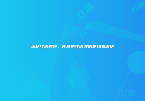 揭秘红酒知识：托马斯红酒与酒吧166解析