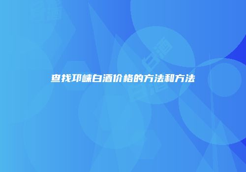 查找邛崃白酒价格的方法和方法