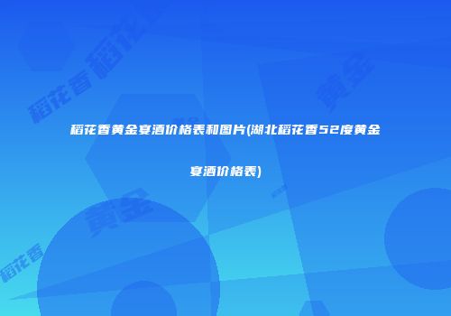 稻花香黄金宴酒价格表和图片(湖北稻花香52度黄金宴酒价格表)