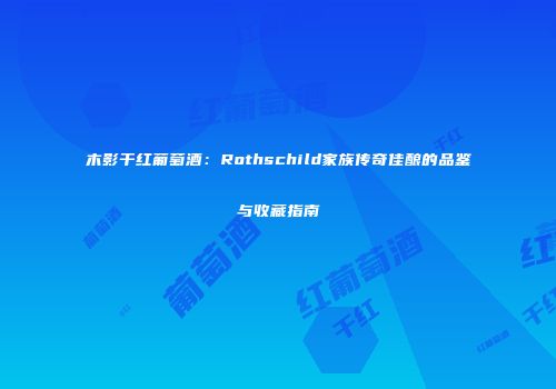 木影干红葡萄酒：Rothschild家族传奇佳酿的品鉴与收藏指南