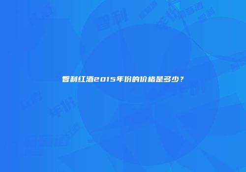 智利红酒2015年份的价格是多少？