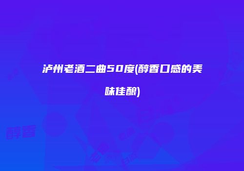 泸州老酒二曲50度(醇香口感的美味佳酿)