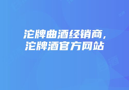 沱牌曲酒经销商,沱牌酒官方网站