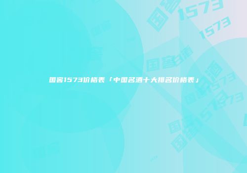 国窖1573价格表「中国名酒十大排名价格表」