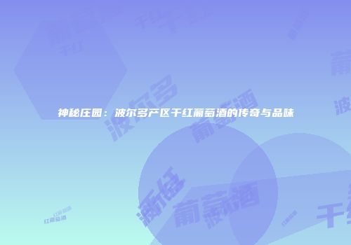 神秘庄园：波尔多产区干红葡萄酒的传奇与品味