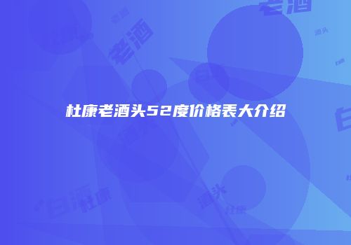杜康老酒头52度价格表大介绍