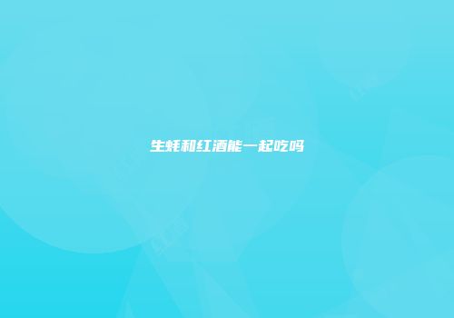 生蚝和红酒能一起吃吗