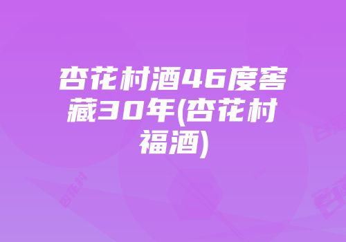 杏花村酒46度窖藏30年(杏花村福酒)