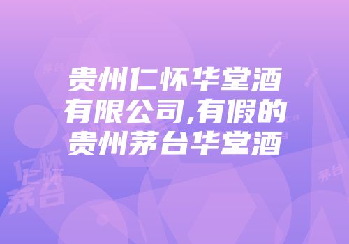 贵州仁怀华堂酒有限公司,有假的贵州茅台华堂酒
