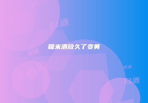 糯米酒放久了变黄