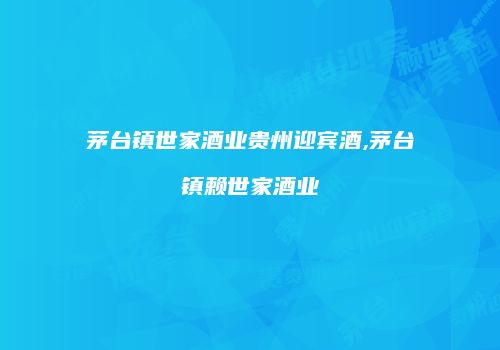 茅台镇世家酒业贵州迎宾酒,茅台镇赖世家酒业