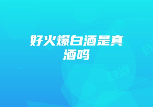 好火爆白酒是真酒吗