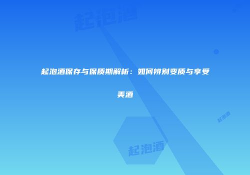 起泡酒保存与保质期解析：如何辨别变质与享受美酒