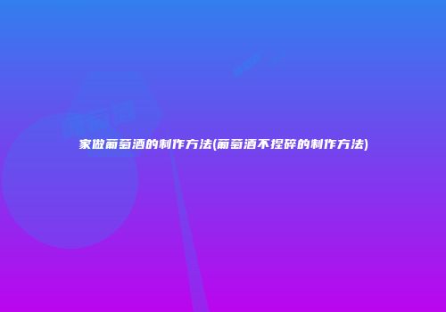 家做葡萄酒的制作方法(葡萄酒不捏碎的制作方法)