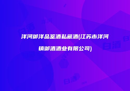 洋河御洋品鉴酒私藏酒(江苏市洋河镇御酒酒业有限公司)