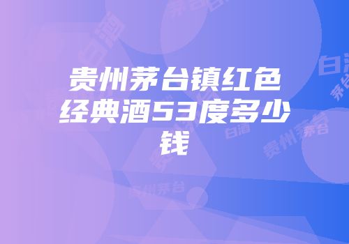 贵州茅台镇红色经典酒53度多少钱