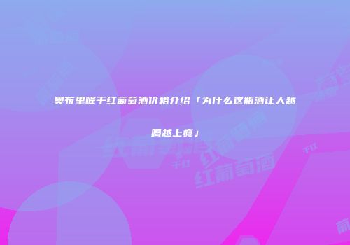 奥布里峰干红葡萄酒价格介绍「为什么这瓶酒让人越喝越上瘾」