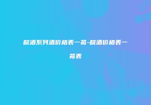 皖酒系列酒价格表一览-皖酒价格表一览表