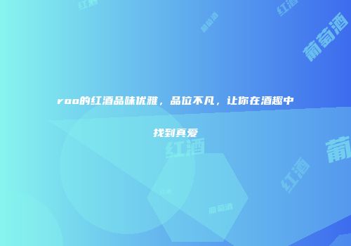 roo的红酒品味优雅，品位不凡，让你在酒趣中找到真爱